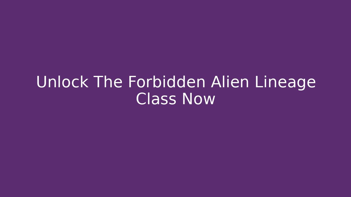 Unlock The Forbidden Alien Lineage Class Now - Create More Assets