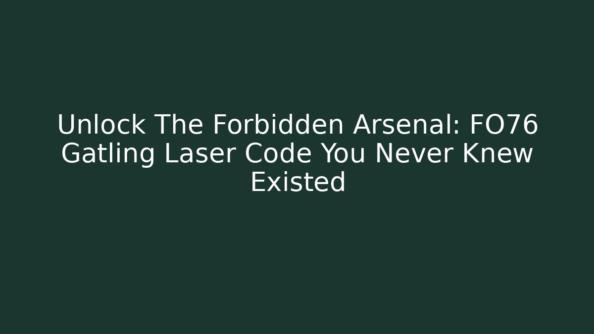 Unlock The Forbidden Arsenal: FO76 Gatling Laser Code You Never Knew Existed
