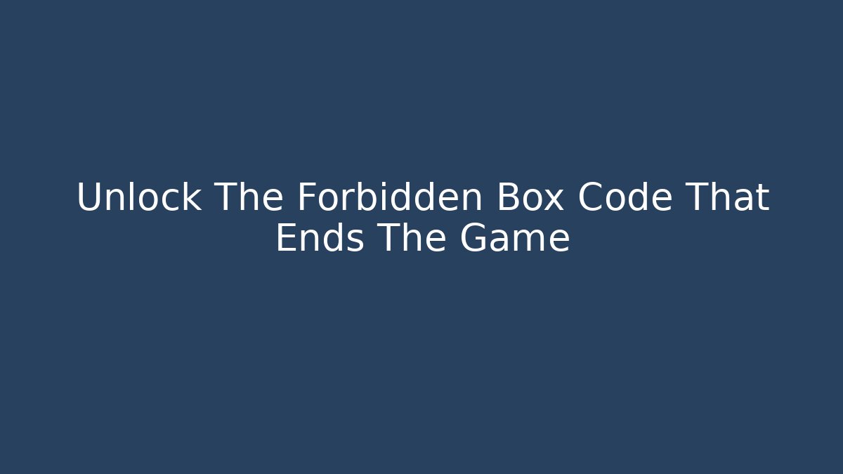 Unlock The Forbidden Box Code That Ends The Game