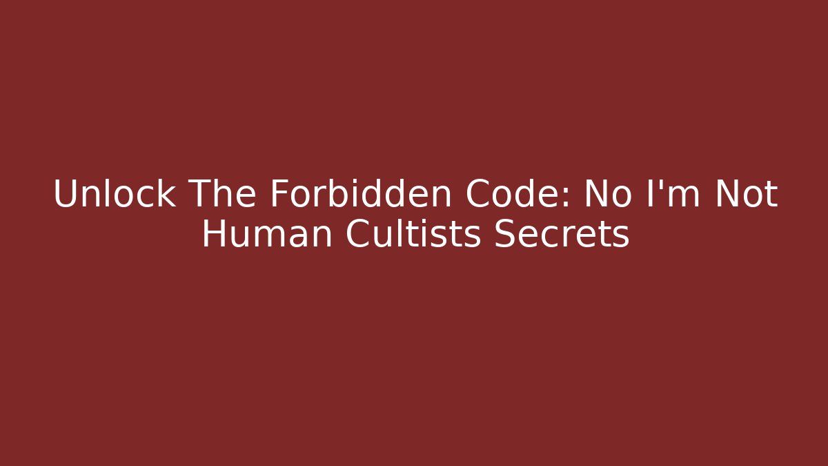 Unlock The Forbidden Code: No I'm Not Human Cultists Secrets