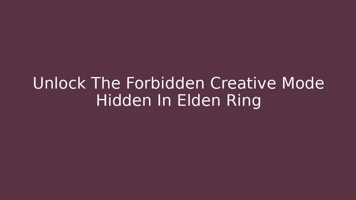 Unlock The Forbidden Creative Mode Hidden In Elden Ring