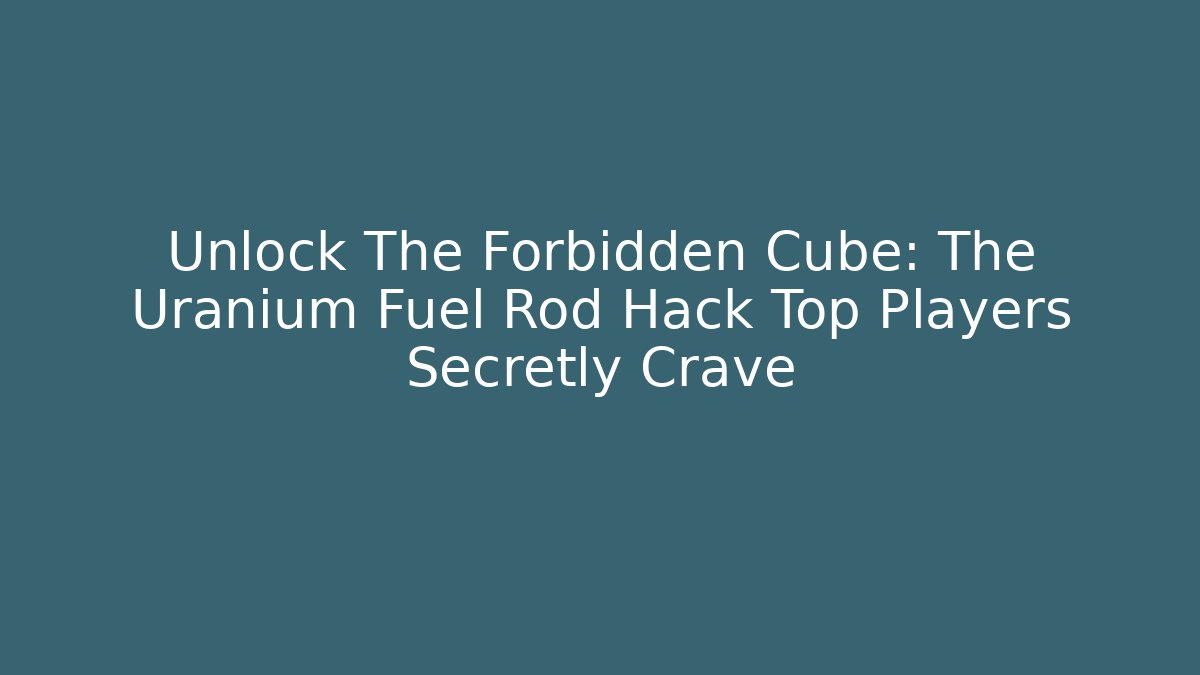 Unlock The Forbidden Cube: The Uranium Fuel Rod Hack Top Players Secretly Crave