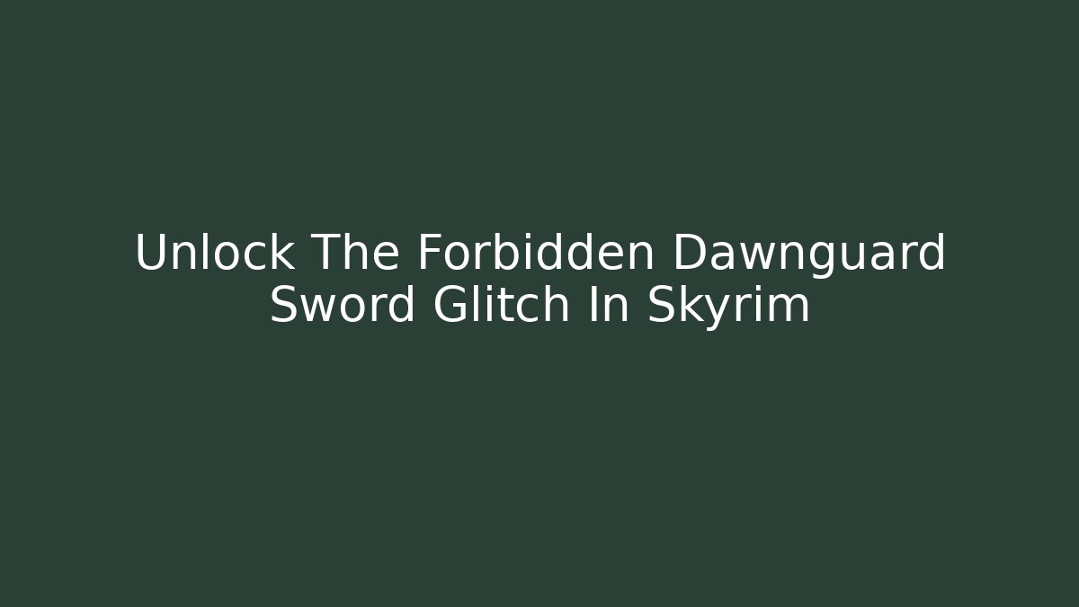 Unlock The Forbidden Dawnguard Sword Glitch In Skyrim