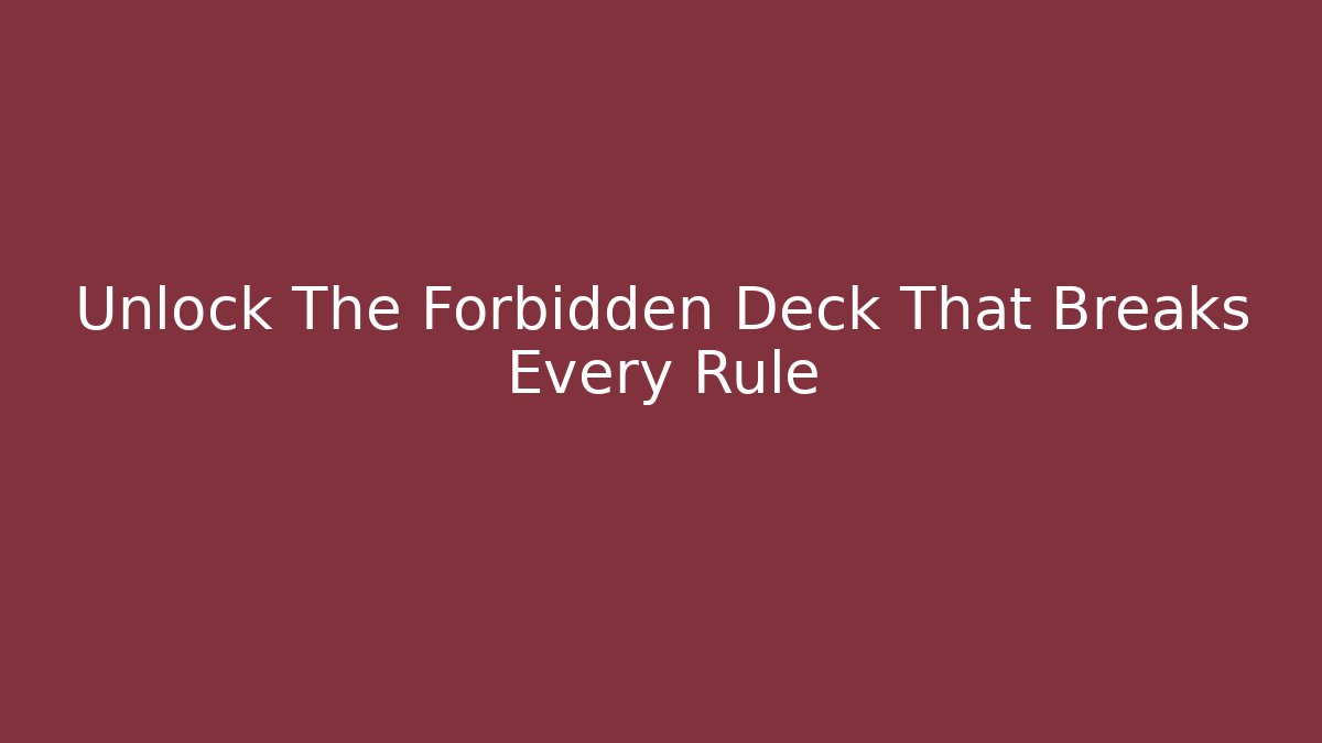 Unlock The Forbidden Deck That Breaks Every Rule