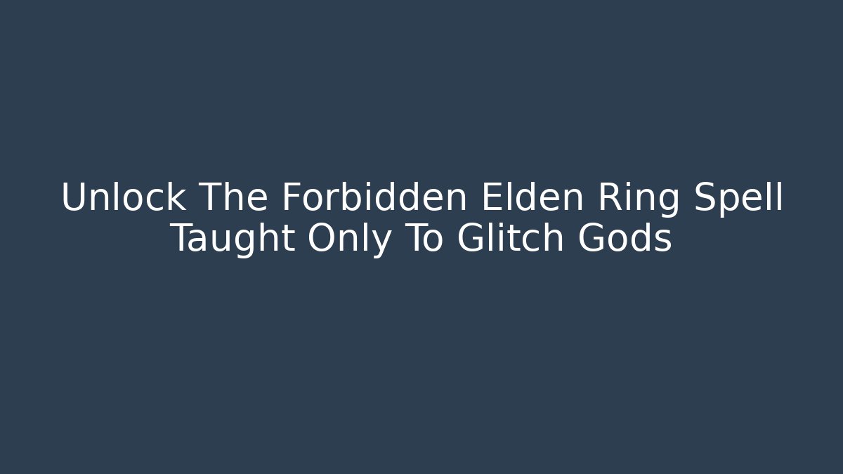 Unlock The Forbidden Elden Ring Spell Taught Only To Glitch Gods