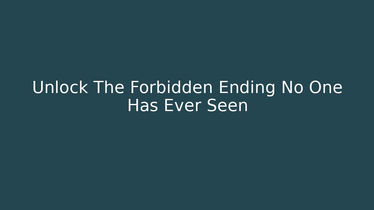 Unlock The Forbidden Ending No One Has Ever Seen