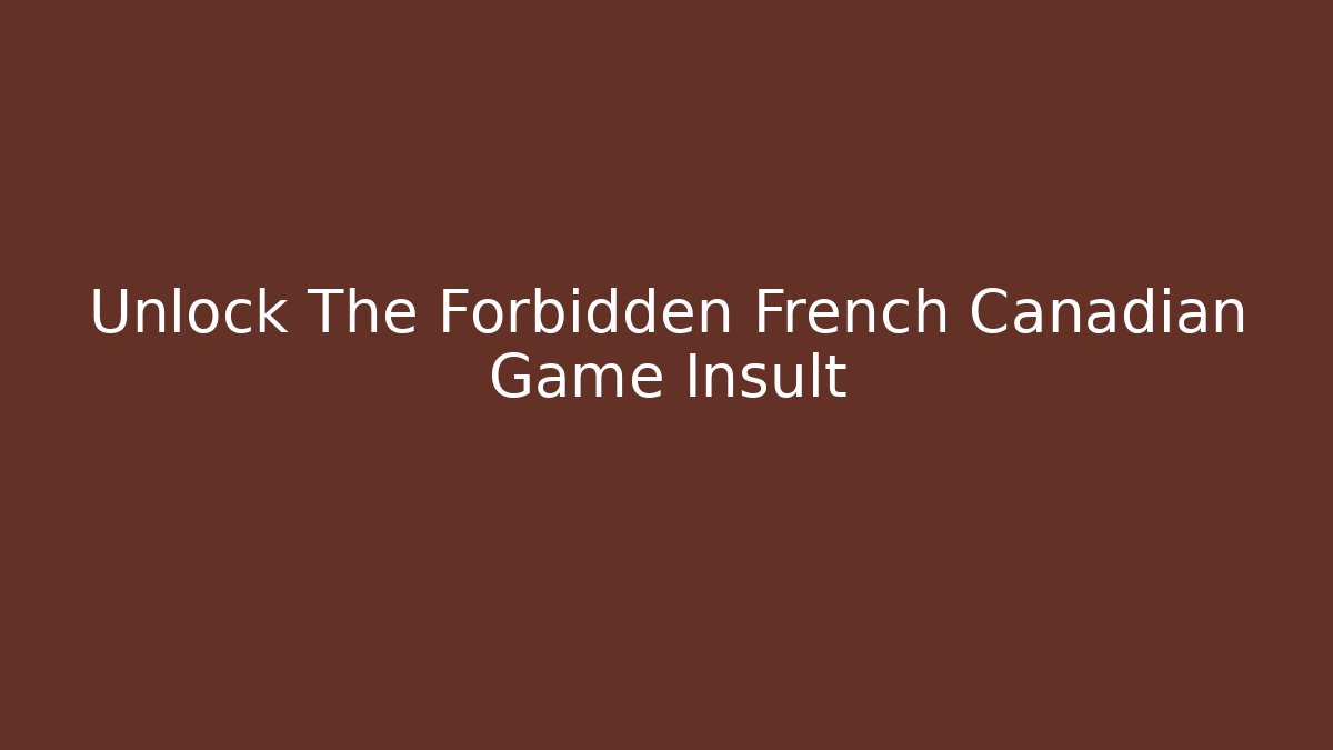 Unlock The Forbidden French Canadian Game Insult