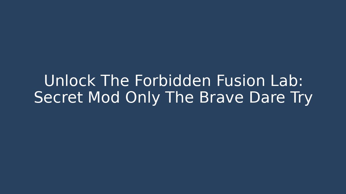 Unlock The Forbidden Fusion Lab: Secret Mod Only The Brave Dare Try