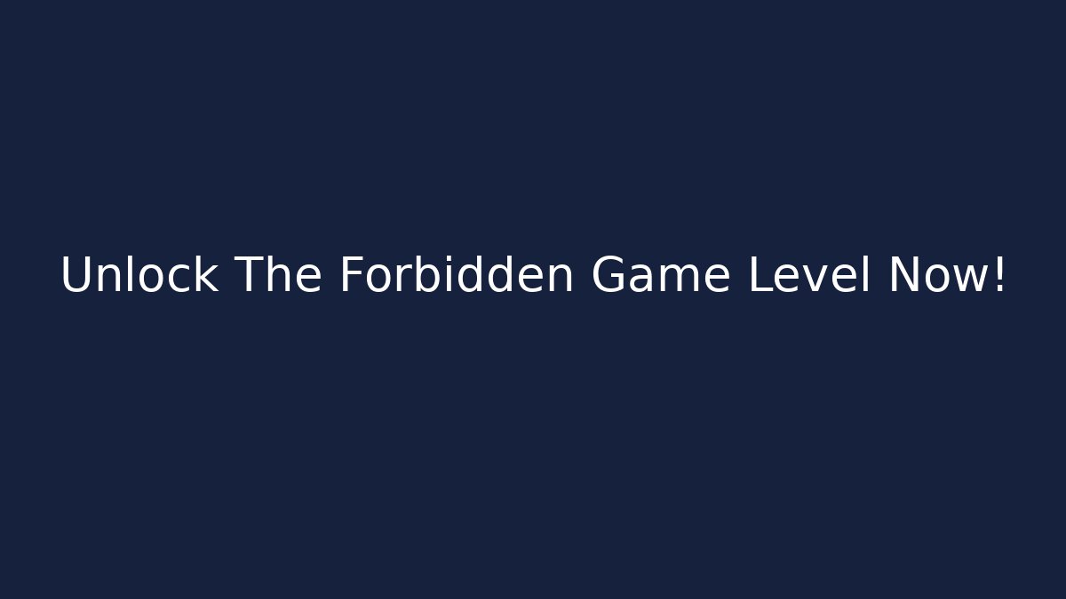 Unlock The Forbidden Game Level Now!