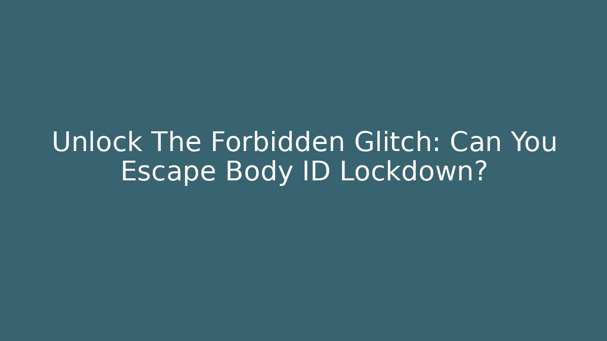 Unlock The Forbidden Glitch: Can You Escape Body ID Lockdown?
