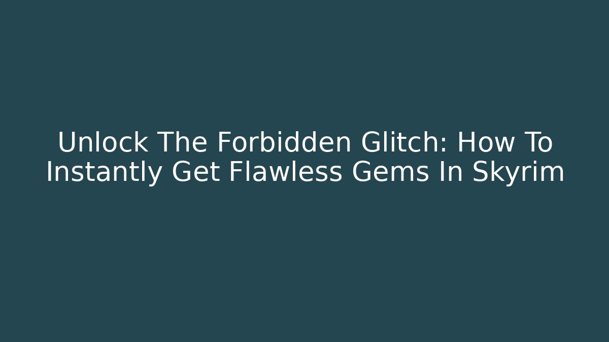 Unlock The Forbidden Glitch: How To Instantly Get Flawless Gems In Skyrim