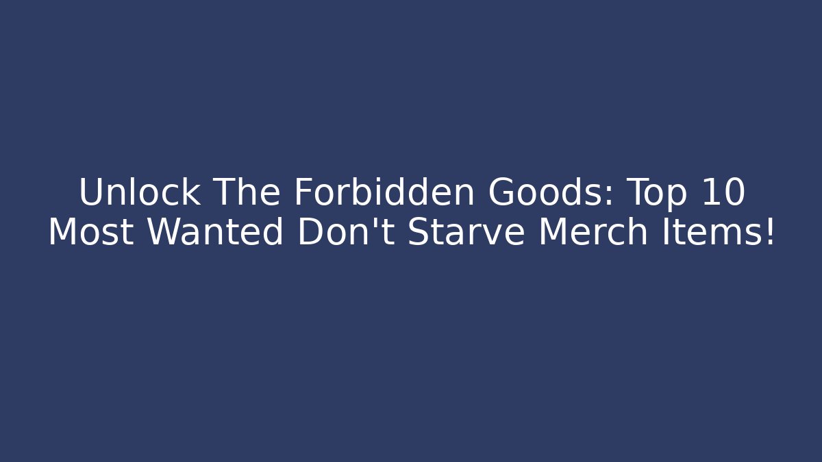 Unlock The Forbidden Goods: Top 10 Most Wanted Don't Starve Merch Items!
