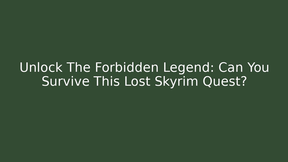 Unlock The Forbidden Legend: Can You Survive This Lost Skyrim Quest?