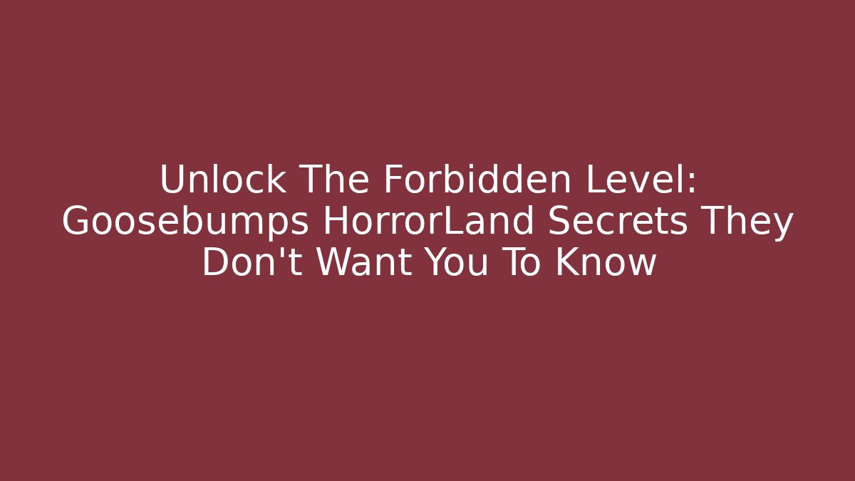 Unlock The Forbidden Level: Goosebumps HorrorLand Secrets They Don't Want You To Know