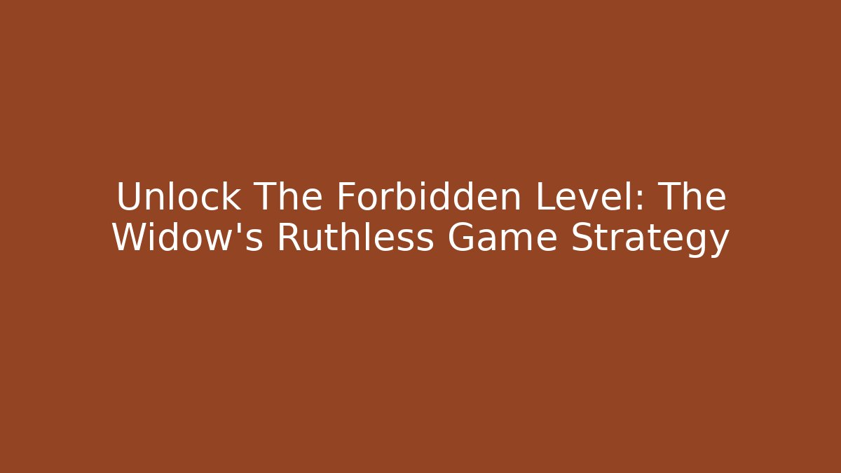 Unlock The Forbidden Level: The Widow's Ruthless Game Strategy