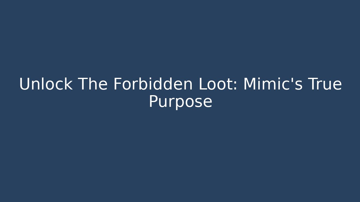 Unlock The Forbidden Loot: Mimic's True Purpose