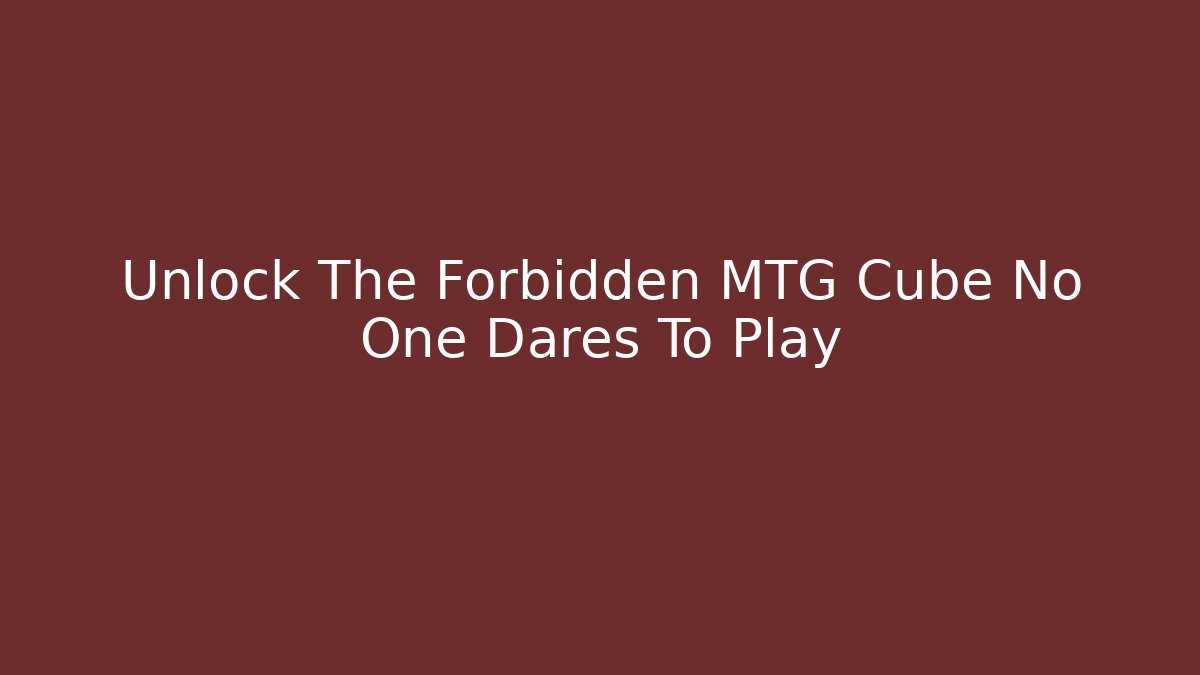 Unlock The Forbidden MTG Cube No One Dares To Play