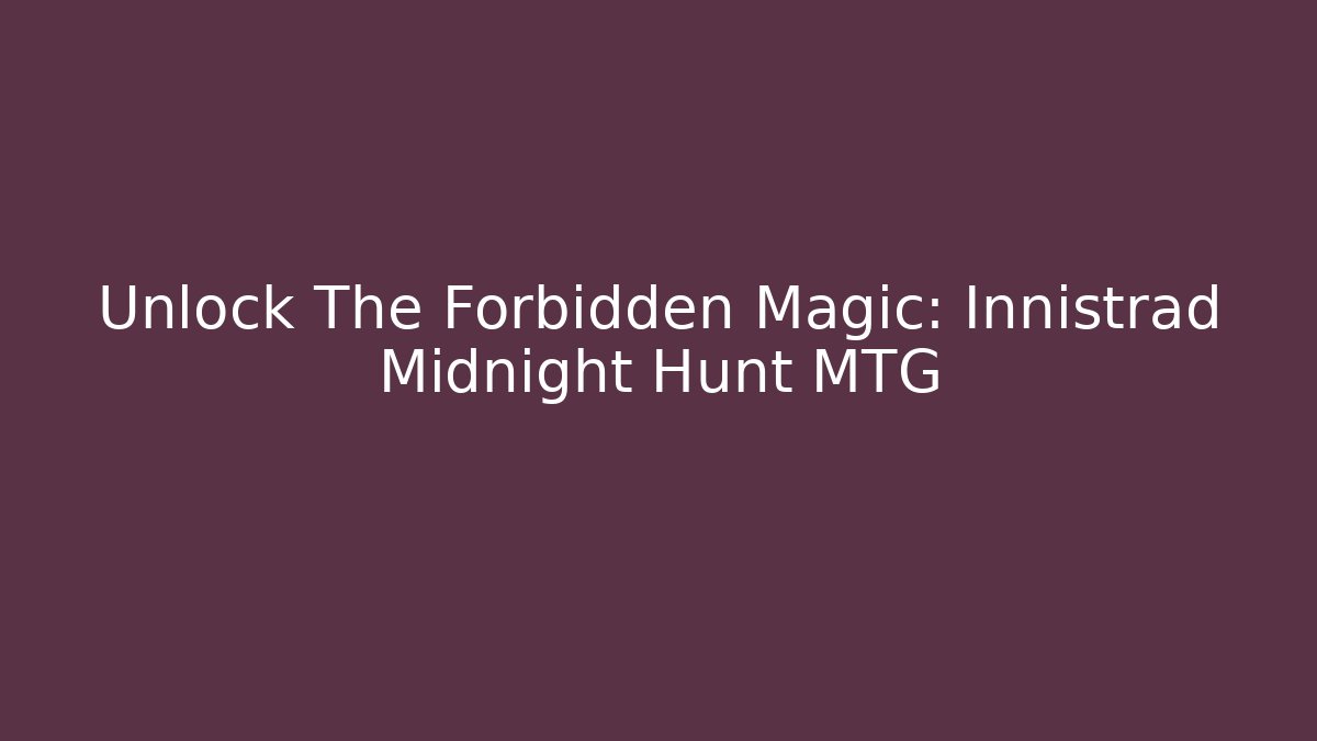 Unlock The Forbidden Magic: Innistrad Midnight Hunt MTG