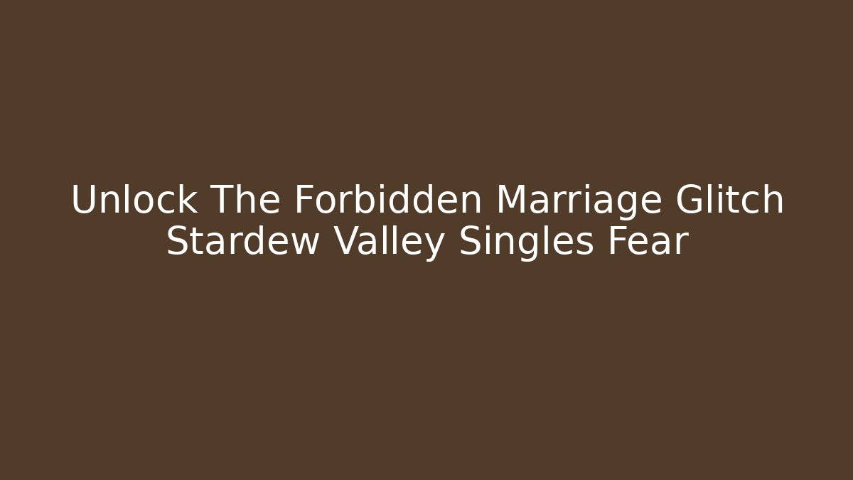 Unlock The Forbidden Marriage Glitch Stardew Valley Singles Fear
