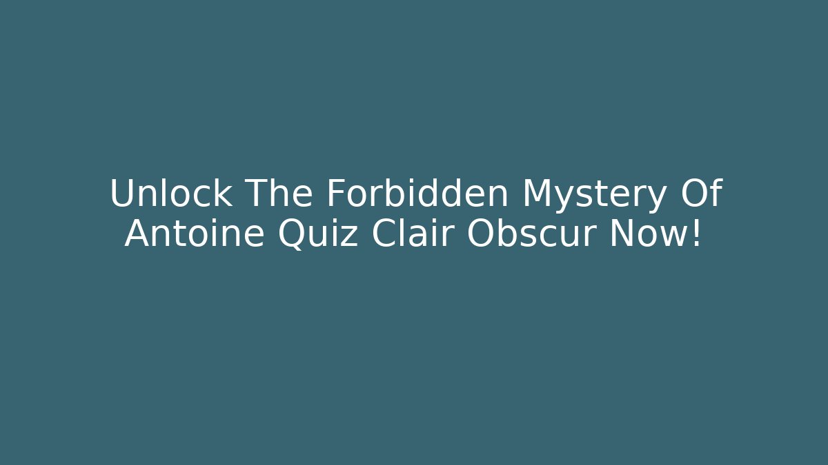 Unlock The Forbidden Mystery Of Antoine Quiz Clair Obscur Now!