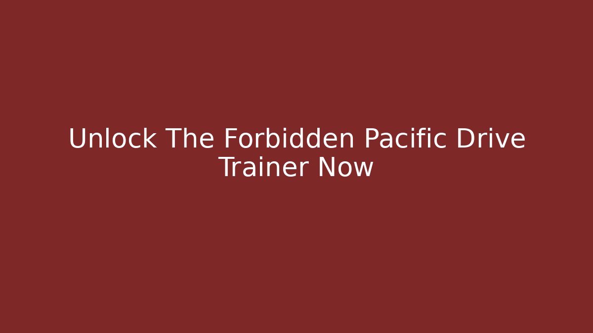 Unlock The Forbidden Pacific Drive Trainer Now - Create More Assets