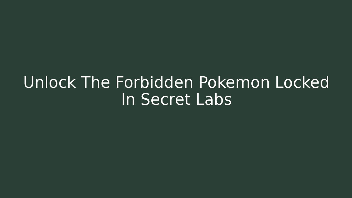 Unlock The Forbidden Pokémon Locked In Secret Labs
