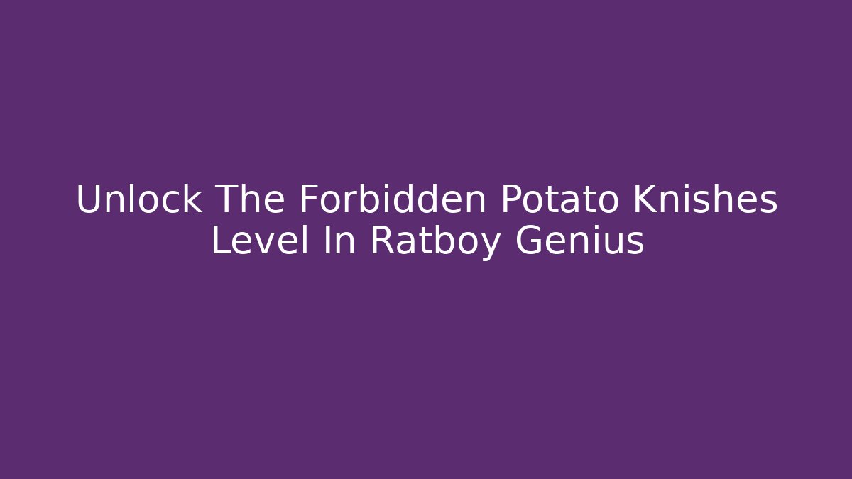 Unlock The Forbidden Potato Knishes Level In Ratboy Genius
