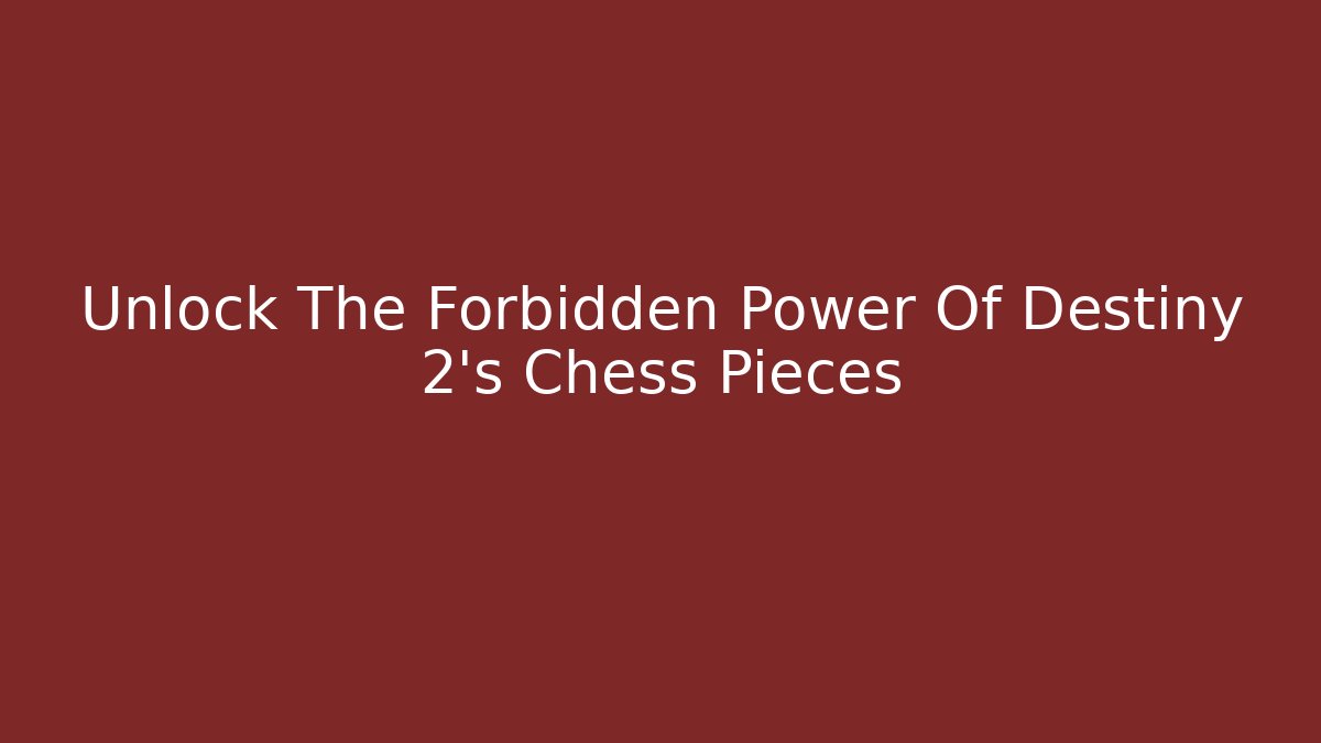 Unlock The Forbidden Power Of Destiny 2's Chess Pieces