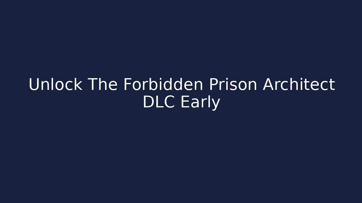 Unlock The Forbidden Prison Architect DLC Early