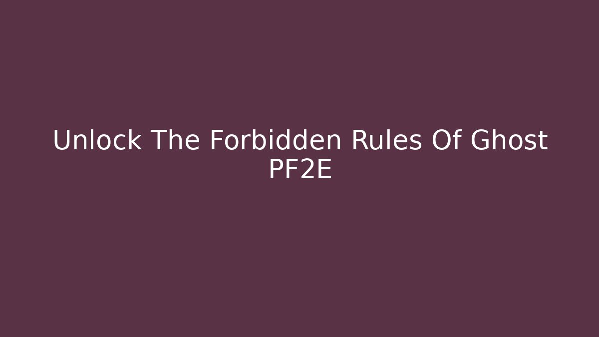 Unlock The Forbidden Rules Of Ghost PF2E - Create More Assets