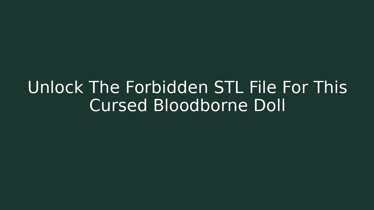 Unlock The Forbidden STL File For This Cursed Bloodborne Doll
