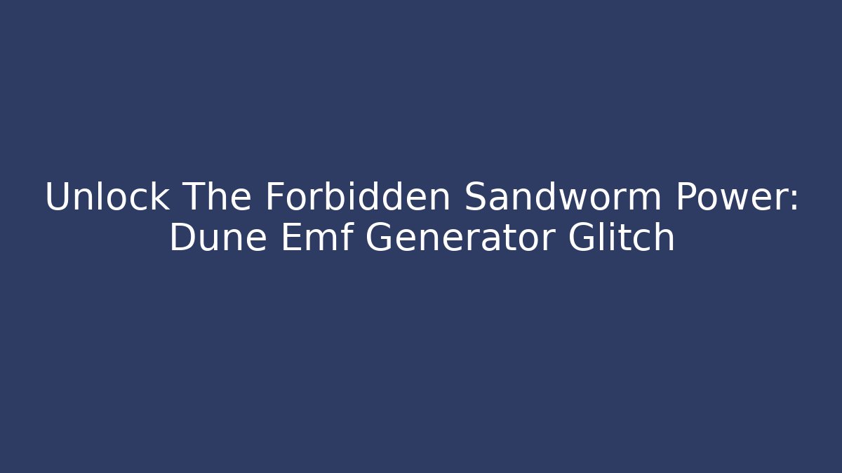 Unlock The Forbidden Sandworm Power: Dune Emf Generator Glitch