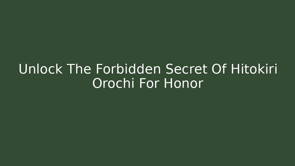 Unlock The Forbidden Secret Of Hitokiri Orochi For Honor