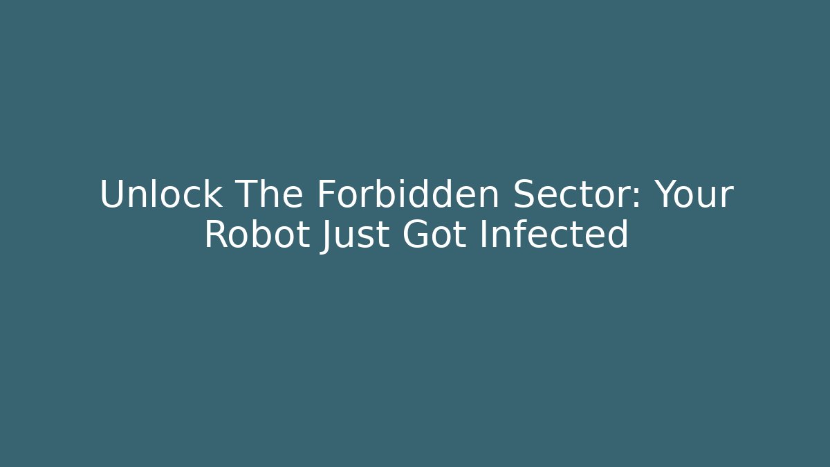 Unlock The Forbidden Sector: Your Robot Just Got Infected