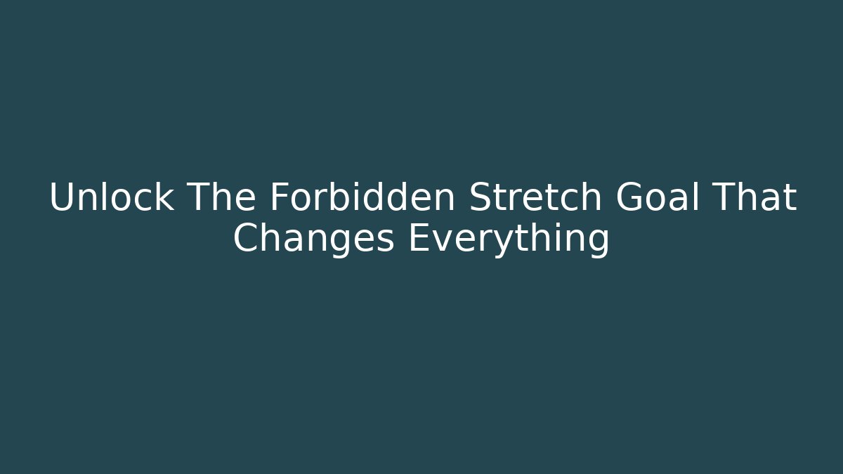 Unlock The Forbidden Stretch Goal That Changes Everything