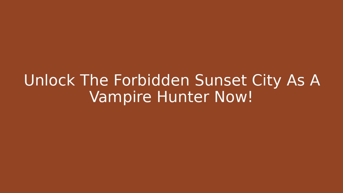 Unlock The Forbidden Sunset City As A Vampire Hunter Now!