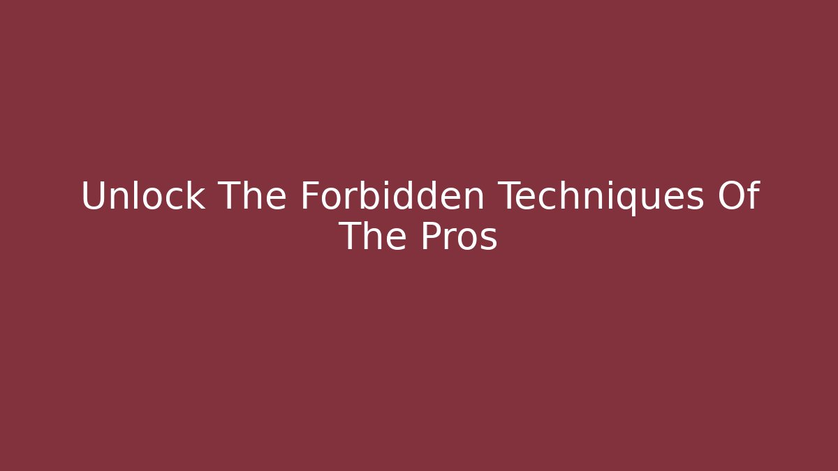Unlock The Forbidden Techniques Of The Pros