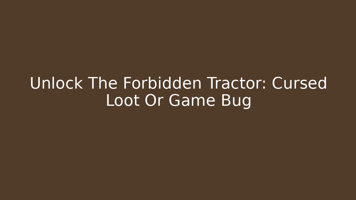 Unlock The Forbidden Tractor: Cursed Loot Or Game Bug