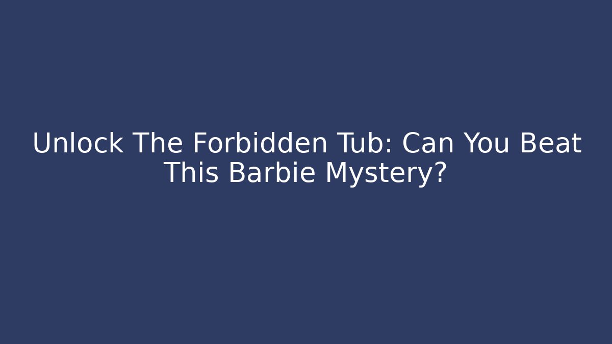 Unlock The Forbidden Tub: Can You Beat This Barbie Mystery?