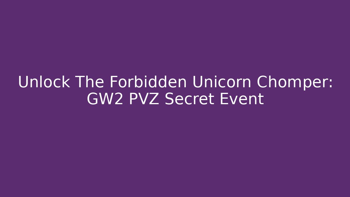 Unlock The Forbidden Unicorn Chomper: GW2 PVZ Secret Event
