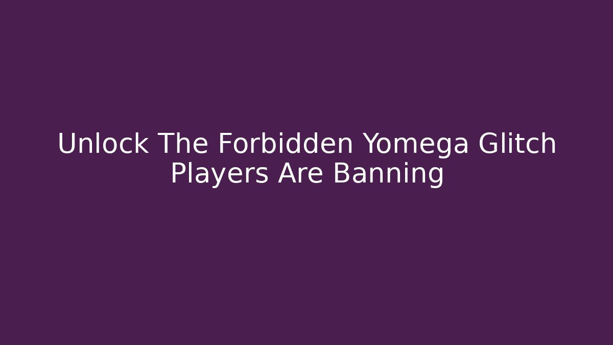 Unlock The Forbidden Yomega Glitch Players Are Banning