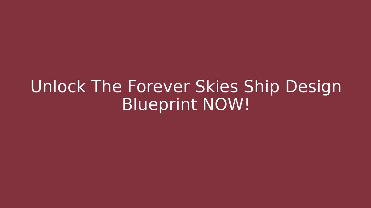 Unlock The Forever Skies Ship Design Blueprint NOW!