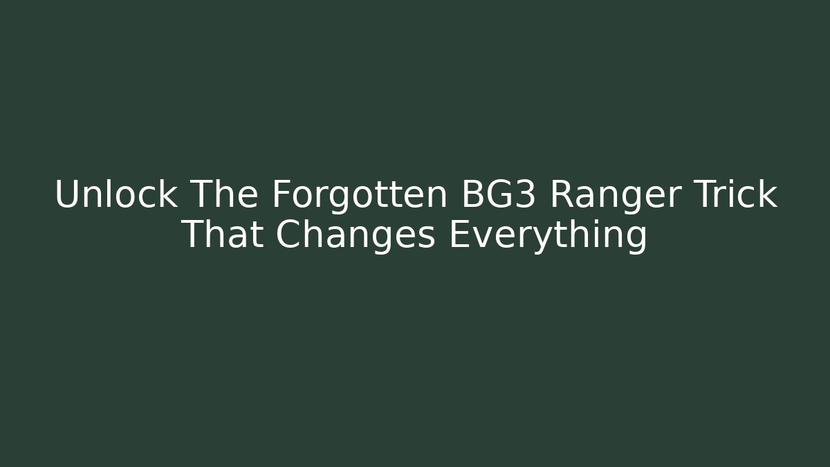 Unlock The Forgotten BG3 Ranger Trick That Changes Everything