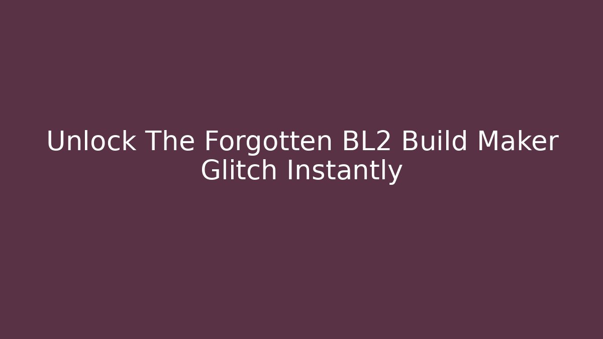 Unlock The Forgotten BL2 Build Maker Glitch Instantly - Create More Assets
