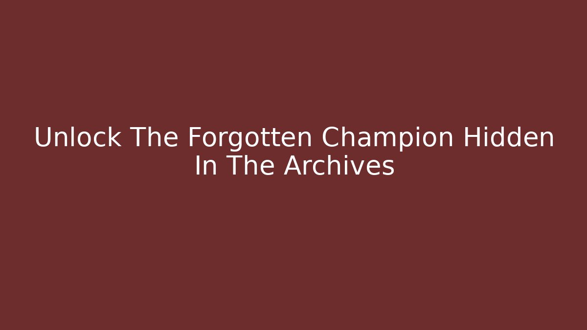 Unlock The Forgotten Champion Hidden In The Archives