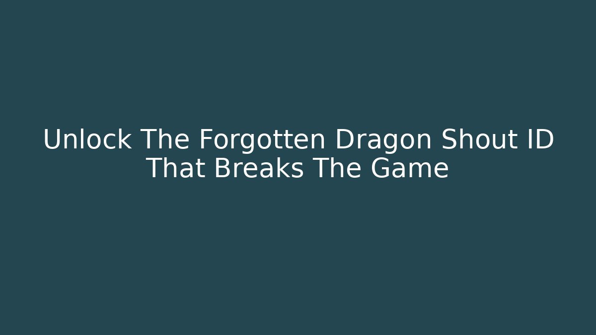 Unlock The Forgotten Dragon Shout ID That Breaks The Game