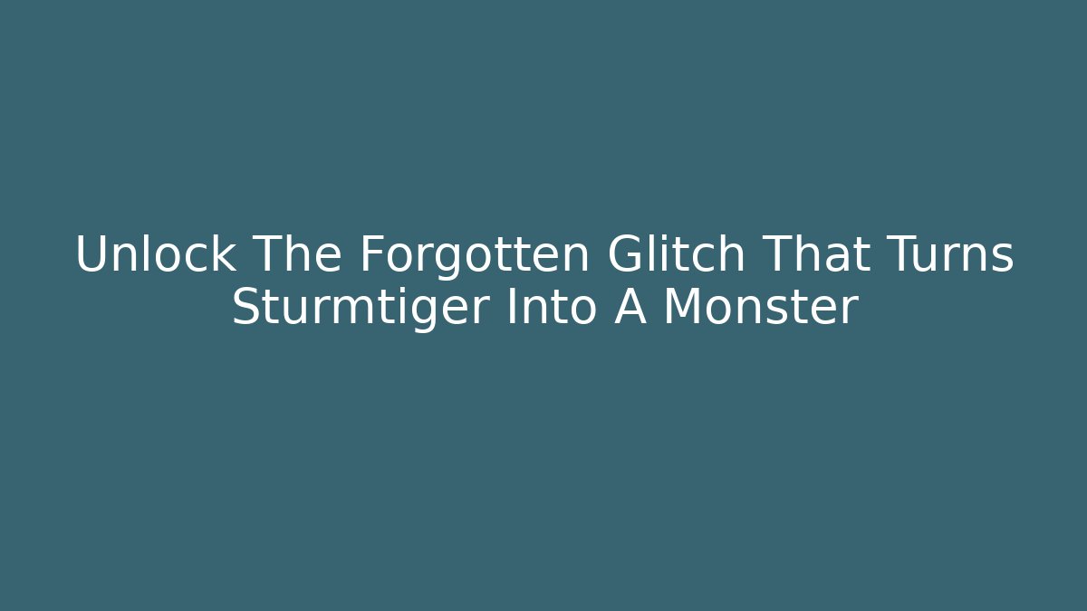 Unlock The Forgotten Glitch That Turns Sturmtiger Into A Monster