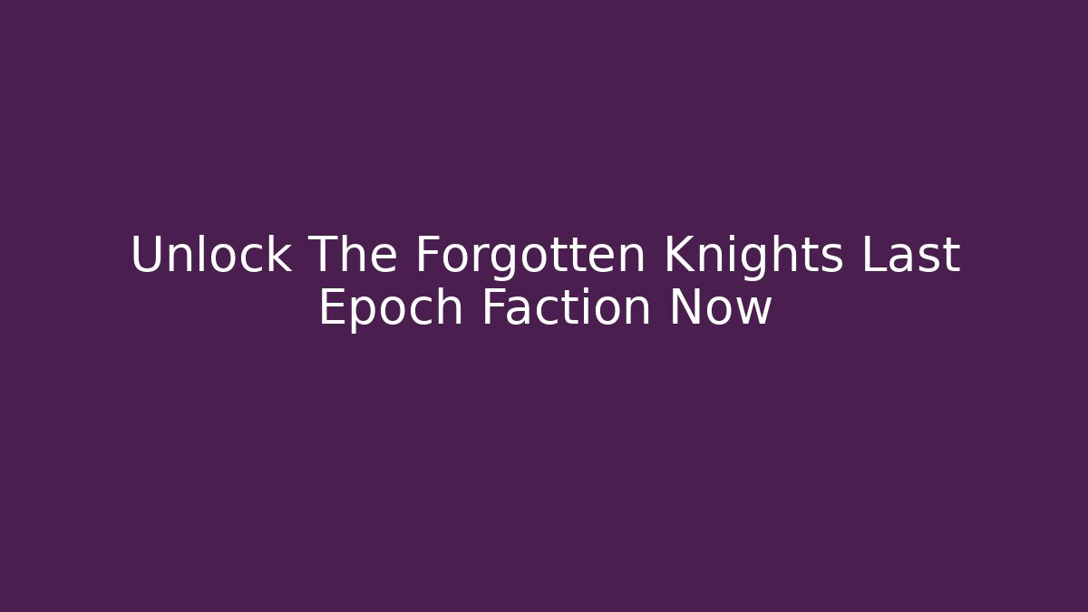 Unlock The Forgotten Knights Last Epoch Faction Now