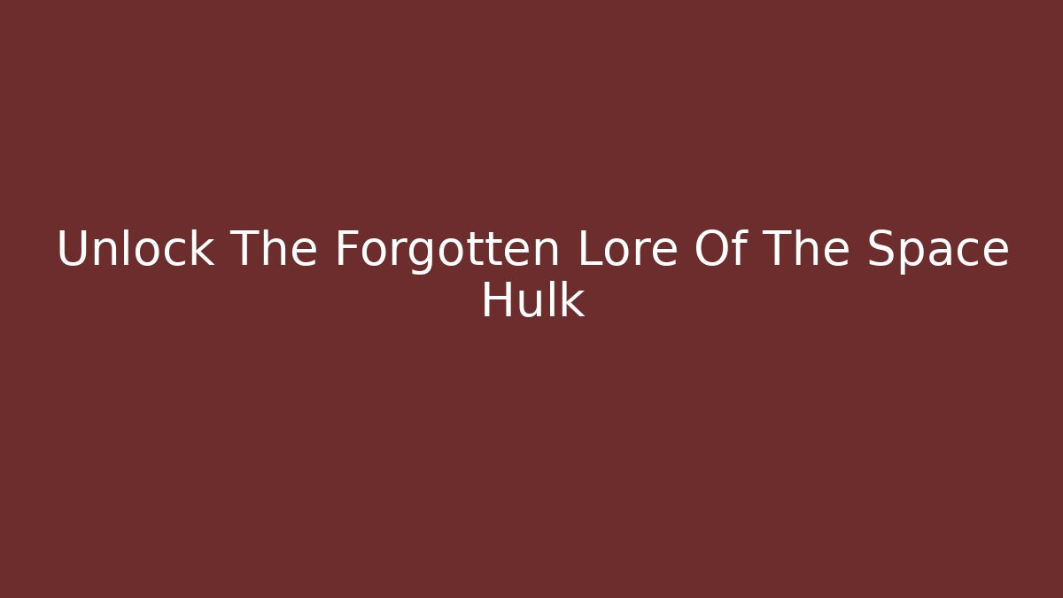 Unlock The Forgotten Lore Of The Space Hulk