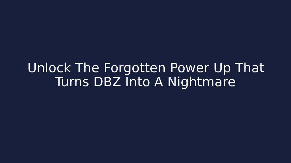 Unlock The Forgotten Power Up That Turns DBZ Into A Nightmare